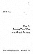 How to Borrow Your Way to a Great Fortune - Hicks, Tyler Gregory