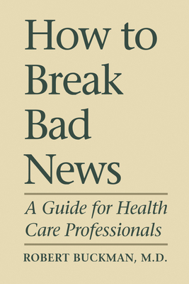 How to Break Bad News: A Guide for Health Care Professionals - Buckman, Robert, Dr.