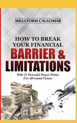 How To Break Financial Barriers & Limitations: With 21 Powerful Prayer Points For All-round Victory - Caulomar, Millstorm