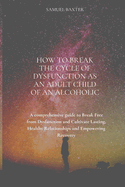 How to Break the Cycle of Dysfunction as an Adult Child of an Alcoholic: A comprehensive guide to Break Free from Dysfunction and Cultivate Lasting, Healthy Relationships and Empowering Recovery