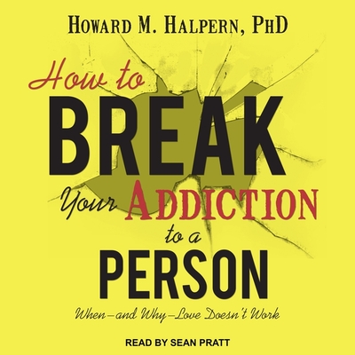 How to Break Your Addiction to a Person: When--And Why--Love Doesn't Work - Pratt, Sean (Read by), and Halpern, Howard M