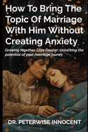 How to Bring the Topic of Marriage with Him Without Creating Anxiety: Grow Together, Love Deeper: Unlocking the Potential of Your Marriage Journey