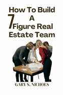 How To Build a 7-Figure Real Estate Team.: Unlocking Wealth: The Ultimate Guide to 7-figure Real Estate Business. Secrets and Strategies for Real Estate Mastery and Financial Freedom.