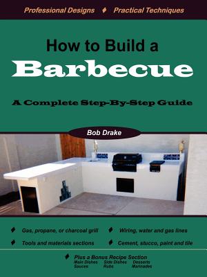 How to Build a Barbecue: A Complete Step-By-Step Guide - Drake, Bob