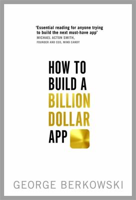 How to Build a Billion Dollar App: Discover the secrets of the most successful entrepreneurs of our time - Berkowski, George