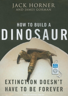 How to Build a Dinosaur: Extinction Doesn't Have to Be Forever - Gorman, James, and Horner, Jack, and Lawlor, Patrick Girard (Narrator)