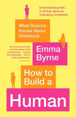 How to Build a Human: What Science Knows About Childhood - Byrne, Emma