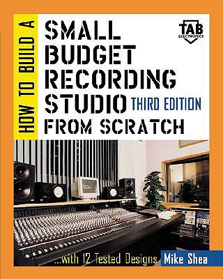 How to Build a Small Budget Recording Studio from Scratch-- With 12 Tested Designs - Shea, Mike, and Everest, F Alton