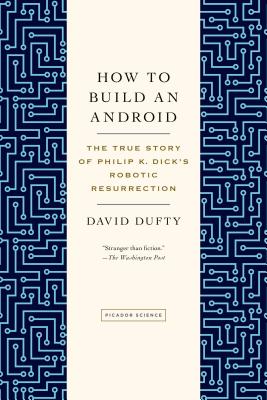 How to Build an Android: The True Story of Philip K. Dick's Robotic Resurrection - Dufty, David F