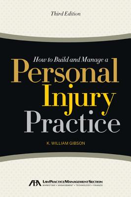 How to Build and Manage a Personal Injury Practice - Gibson, K William