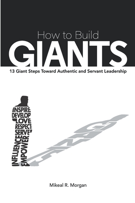 How to Build Giants: 13 Giant Steps Toward Authentic and Servant Leadership - Plating, Jack D (Foreword by), and Morgan, Mikeal R