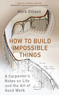 How to Build Impossible Things: Lessons in Life and Carpentry