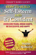 How to Build Self-Esteem and be Confident: Overcome Fears, Break Habits, be Successful and Happy