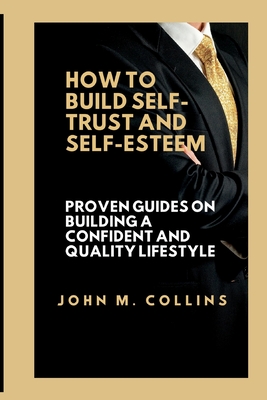 How to Build Self-Trust and Self-Esteem: Proven guides on building a confident and quality lifestyle - M Collins, John