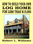 How to Build Your Own Log Home for Less Than $15,000