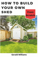 How to Build Your Own Shed from Scratch: Building a Custom Garden Shed from Scratch