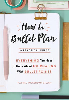 How to Bullet Plan: Everything You Need to Know About Journaling with Bullet Points - Miller, Rachel Wilkerson