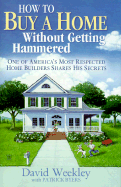 How to Buy a Home Without Getting Hammered: One of America's Most Respected Home Builders Shares His Secrets