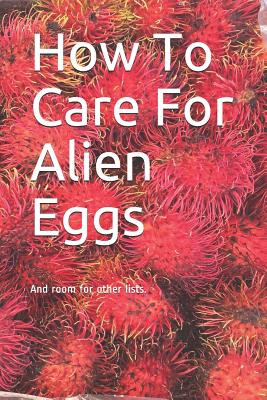 How to Care for Alien Eggs: And Room for Other Lists. - Wright, C