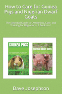 How to Care for Guinea Pigs and Nigerian Dwarf Goats: The Essential Guide to Ownership, Care, and Training for Beginners - 2 Books in 1