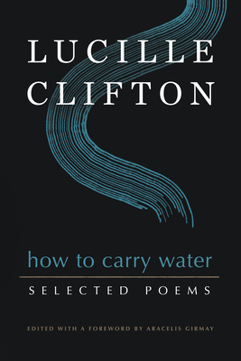 How to Carry Water: Selected Poems of Lucille Clifton - Clifton, Lucille, and Girmay, Aracelis (Editor)