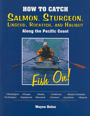 How to Catch Salmon, Sturgeon, Lingcod, Rockfish, and Halibut Along the Pacific Coast - Heinz, Wayne