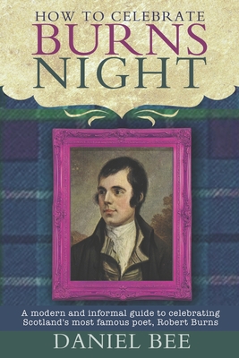 How to celebrate Burns Night: A modern and informal guide to celebrating Scotland's most famous poet, Robert Burns - Olden, Harry (Editor), and Bee, Daniel