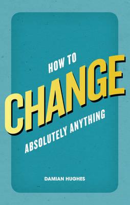 How to Change Absolutely Anything - Hughes, Damian