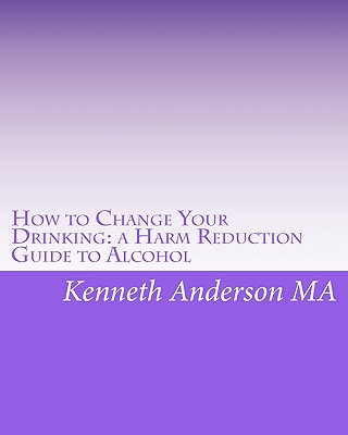 How to Change Your Drinking: A Harm Reduction Guide to Alcohol - Anderson, Kenneth, Ma