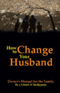 How to Change Your Husband: Owner's Manual for the Family - Medjugorje, By A Friend Of