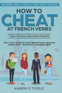 How to Cheat at French Verbs: The Tips, Tricks, Secrets and Hacks. (Or, how a lone American chick turned French grammar upside down -- and lived to conjugate again).
