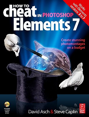 How to Cheat in Photoshop Elements 7: Creating Stunning Photomontage Images on a Budget - Asch, David, and Caplin, Steve
