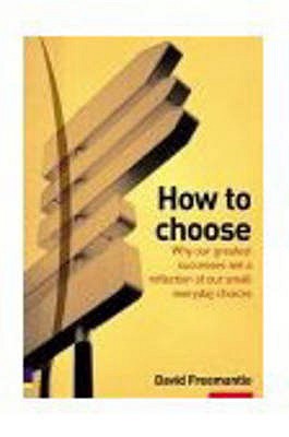 How to Choose: why our greatest successes are the result of our small everday choices - Freemantle, David