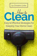 How to Clean: Daily, Weekly, and Monthly Strategies for a Cleaner, Healthier Home