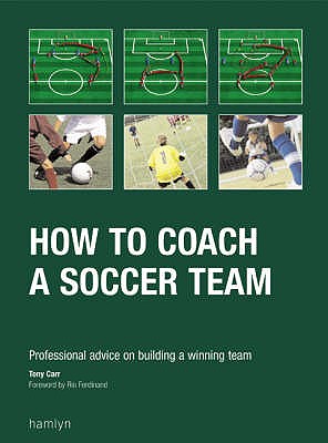 How to Coach a Soccer Team: Professional Advice on Building a Winning Team - Carr, Tony, and Ferdinand, Rio (Foreword by)