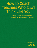 How to Coach Teachers Who Don t Think Like You: Using Literacy Strategies to Coach Across Content Areas