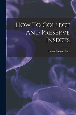 How To Collect And Preserve Insects - Lutz, Frank Eugene