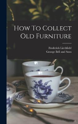 How To Collect Old Furniture - Litchfield, Frederick, and George Bell and Sons (Creator)