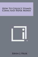 How To Collect Stamps, Coins And Paper Money