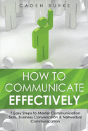 How to Communicate Effectively: 7 Easy Steps to Master Communication Skills, Business Conversation & Nonverbal Communication