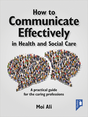 How to Communicate Effectively in Health and Social Care: A Practical Guide for the Caring Professions - Ali, Moi