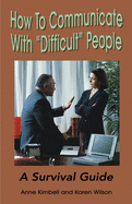 How to Communicate with "Difficult" People: A Survival Guide for the Office and Life