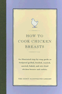 How to Cook Chicken Breasts: An Illustrated Step-By-Step Guide to Foolproof Grilled, Broiled, Roasted, Sauteed, Baked, and Stir-Fried Chicken Breasts and Cutlets.