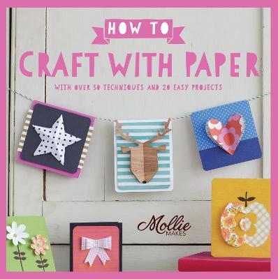 How to Craft with Paper: With Over 50 Techniques and 20 Easy Projects - Mollie Makes