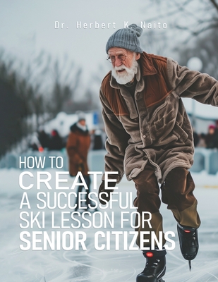 How to Create a Successful Ski Lesson for Senior Citizens - Naito, Herbert K