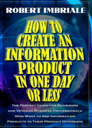 How to Create an Information Product in One Day or Less: The Perfect Guide for Beginners and Veteran Business Professionals Who Want to Add Information Products to Their Product Offerings