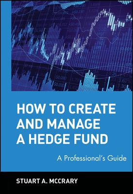 How to Create and Manage a Hedge Fund: A Professional's Guide - McCrary, Stuart A