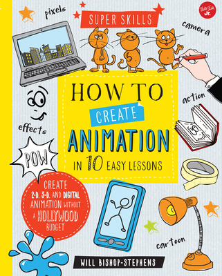 How to Create Animation in 10 Easy Lessons: Create 2-D, 3-D, and Digital Animation Without a Hollywood Budget - Bishop-Stephens, Will