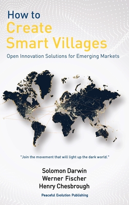 How to Create Smart Villages: Open Innovation Solutions for Emerging Markets - Darwin, Solomon, and Fischer, Werner, and Chesbrough, Henry