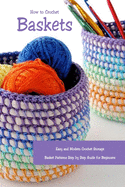 How to Crochet Baskets: Easy and Modern Crochet Storage Basket Patterns Step by Step Guide for Beginners: DIY Crocheted Basket